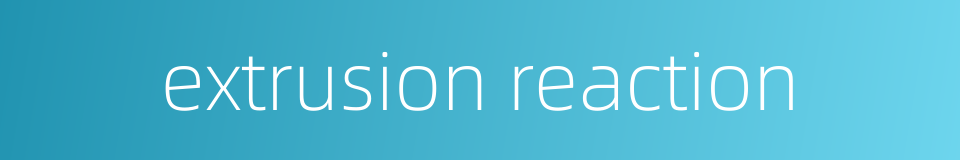 extrusion reaction的同义词