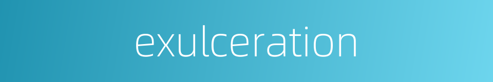 exulceration的同义词