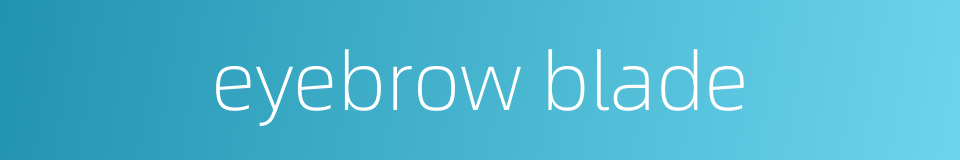 eyebrow blade的同义词