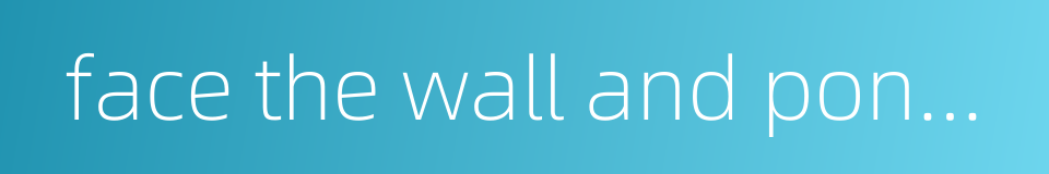 face the wall and ponder about one's misdeed的同义词