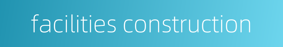 facilities construction的同义词