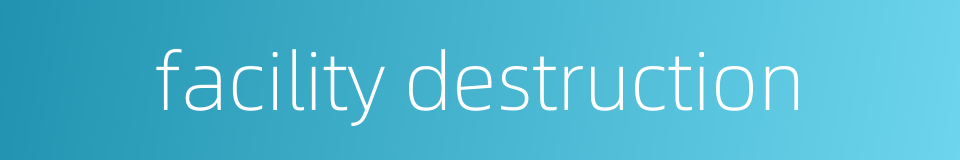 facility destruction的同义词