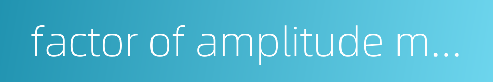 factor of amplitude modulation的同义词