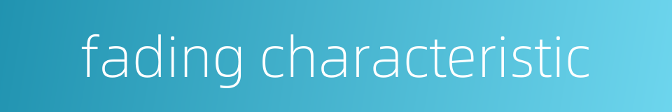 fading characteristic的同义词
