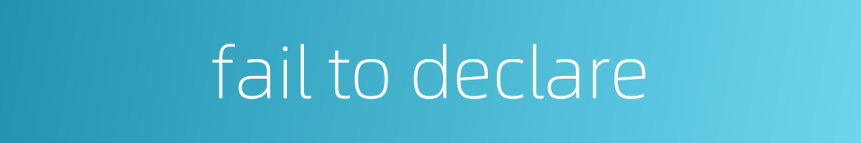 fail to declare的同义词