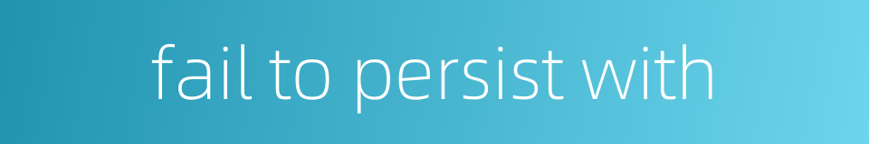 fail to persist with的同义词