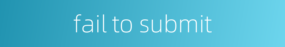 fail to submit的同义词
