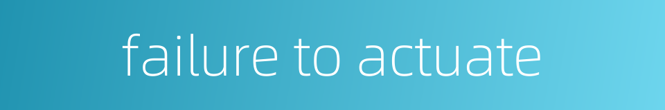 failure to actuate的同义词