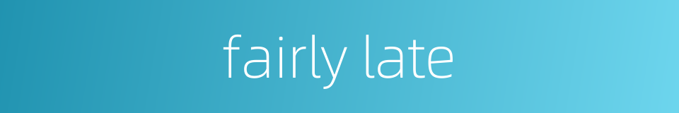 fairly late的同义词