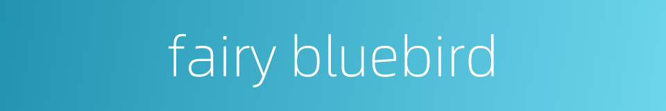 fairy bluebird的同义词
