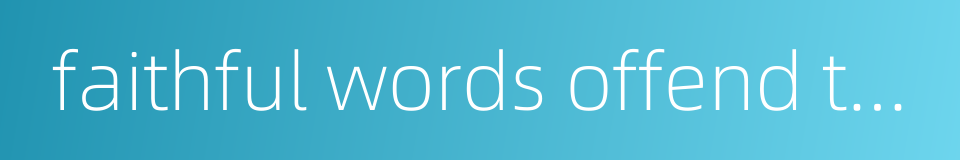 faithful words offend the ear but are good for the conduct的同义词