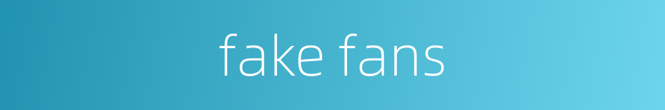 fake fans的同义词