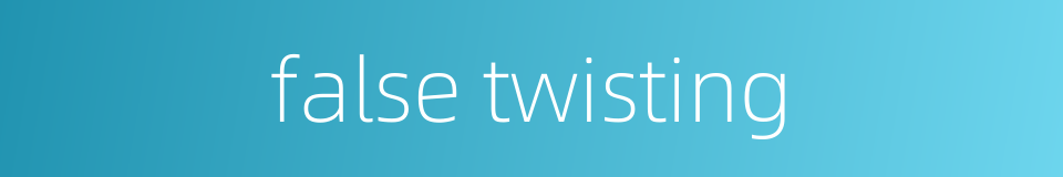 false twisting的同义词