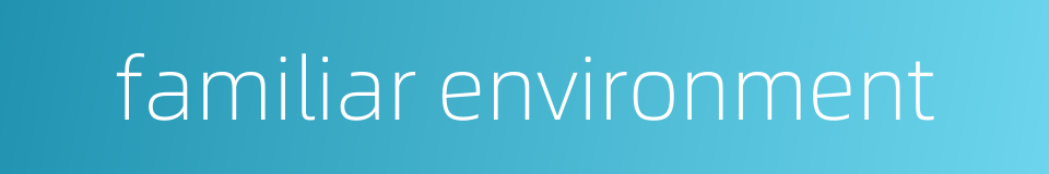 familiar environment的同义词