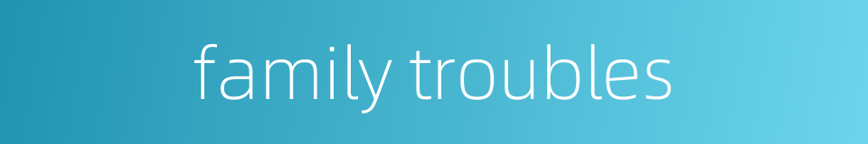 family troubles的同义词