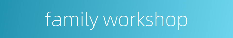 family workshop的同义词