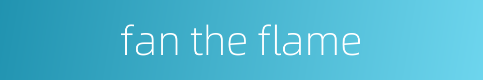 fan the flame的同义词