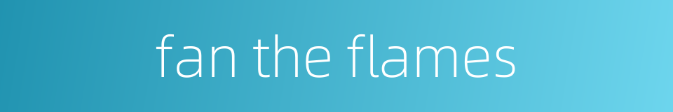 fan the flames的同义词