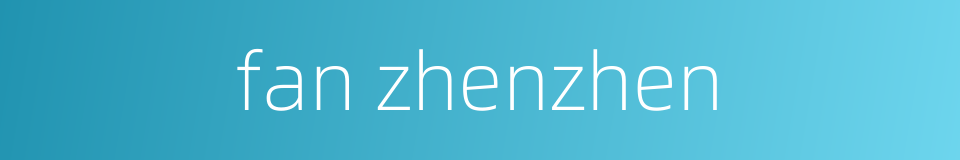 fan zhenzhen的同义词