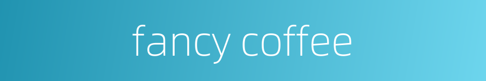 fancy coffee的同义词