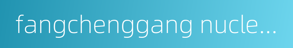 fangchenggang nuclear power plant的同义词