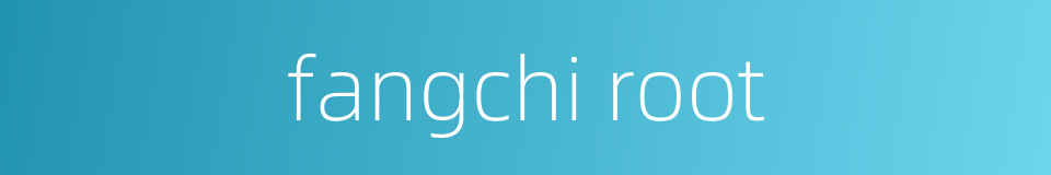 fangchi root的同义词