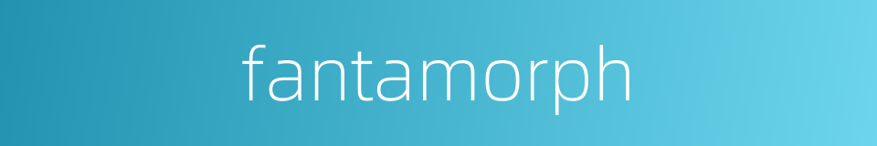 fantamorph的同义词