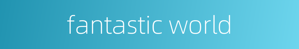 fantastic world的同义词
