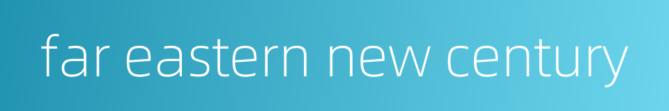 far eastern new century的同义词