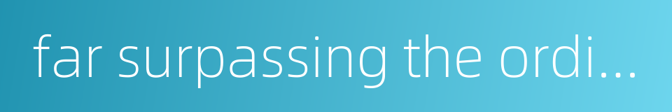 far surpassing the ordinary people的同义词