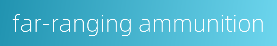 far-ranging ammunition的同义词