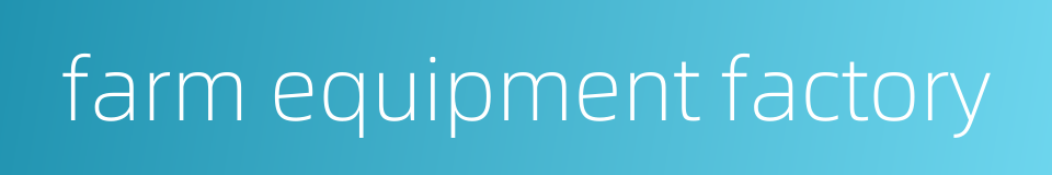 farm equipment factory的同义词