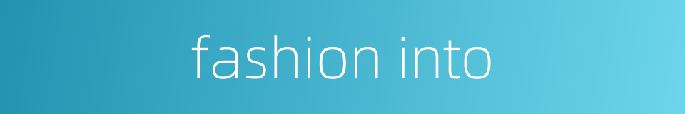 fashion into的同义词