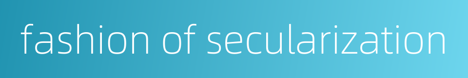 fashion of secularization的同义词