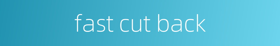 fast cut back的同义词
