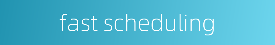fast scheduling的同义词
