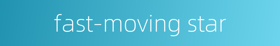 fast-moving star的同义词