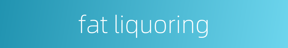 fat liquoring的同义词