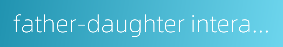 father-daughter interaction的同义词