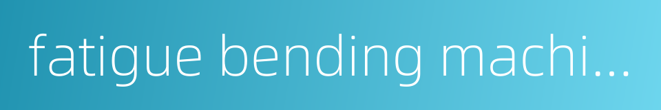 fatigue bending machine的同义词