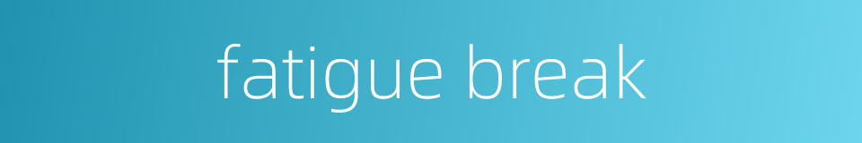 fatigue break的同义词