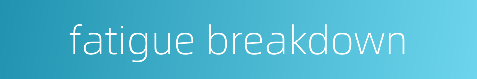 fatigue breakdown的同义词