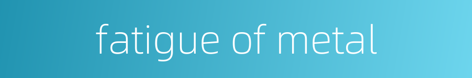 fatigue of metal的同义词