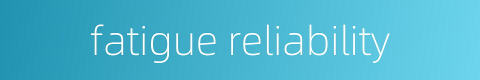 fatigue reliability的同义词