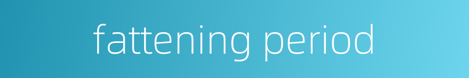 fattening period的同义词