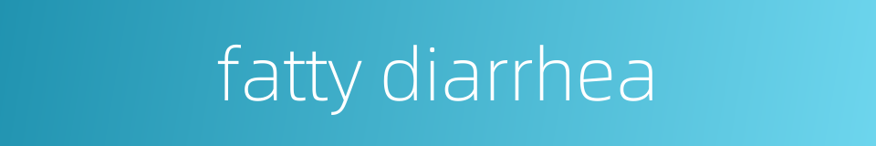 fatty diarrhea的同义词