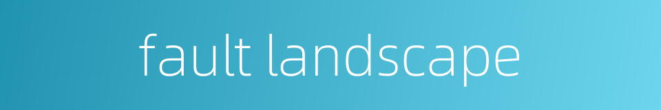 fault landscape的同义词