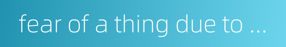 fear of a thing due to mistaking it for sth else的同义词