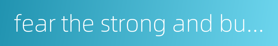 fear the strong and bully the weak的同义词