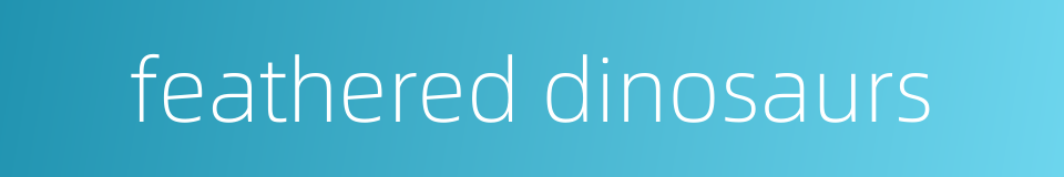 feathered dinosaurs的同义词